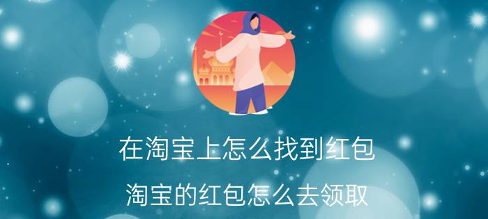 在淘宝上怎么找到红包 淘宝的红包怎么去领取？